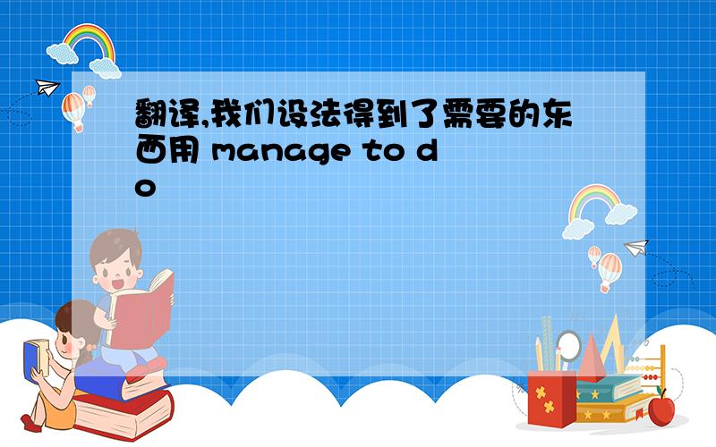 翻译,我们设法得到了需要的东西用 manage to do