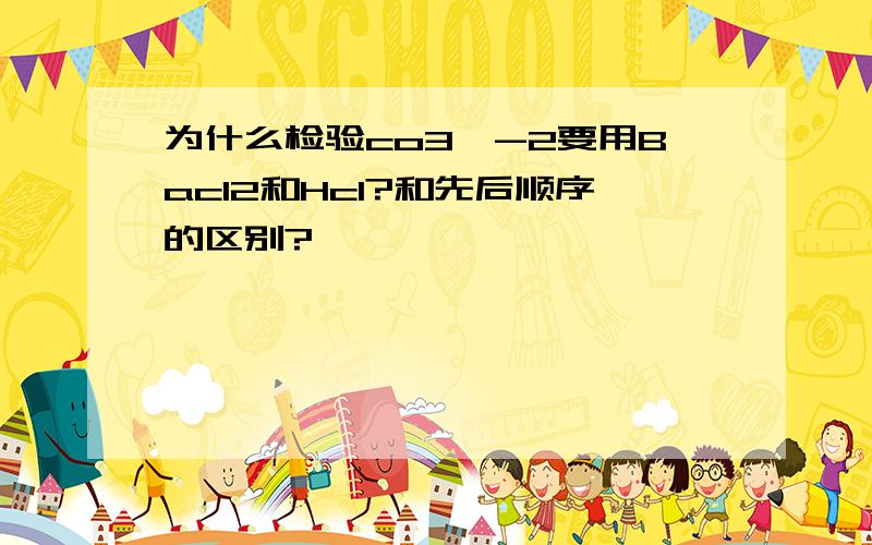 为什么检验co3^-2要用Bacl2和Hcl?和先后顺序的区别?