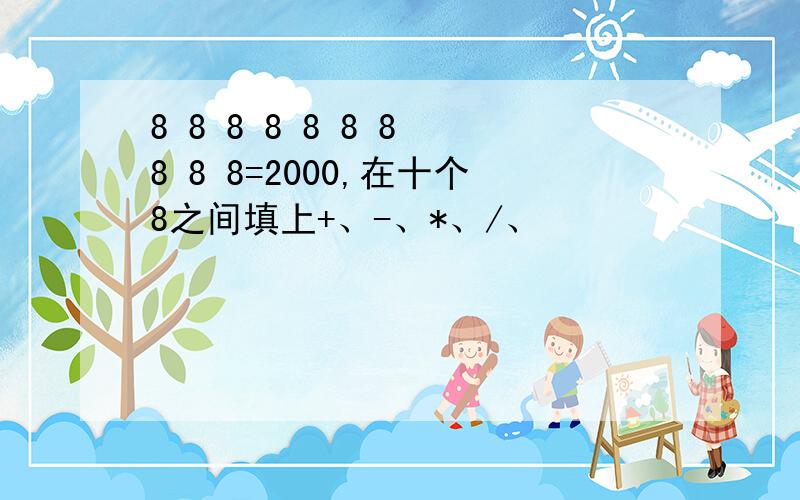 8 8 8 8 8 8 8 8 8 8=2000,在十个8之间填上+、-、*、/、