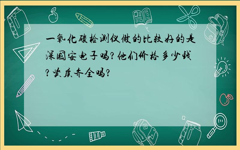 一氧化碳检测仪做的比较好的是深国安电子吗?他们价格多少钱?资质齐全吗?