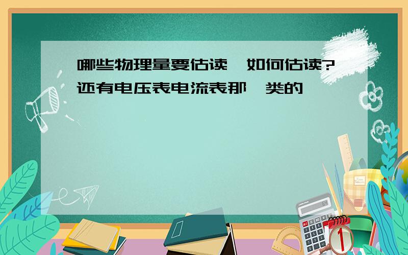 哪些物理量要估读,如何估读?还有电压表电流表那一类的