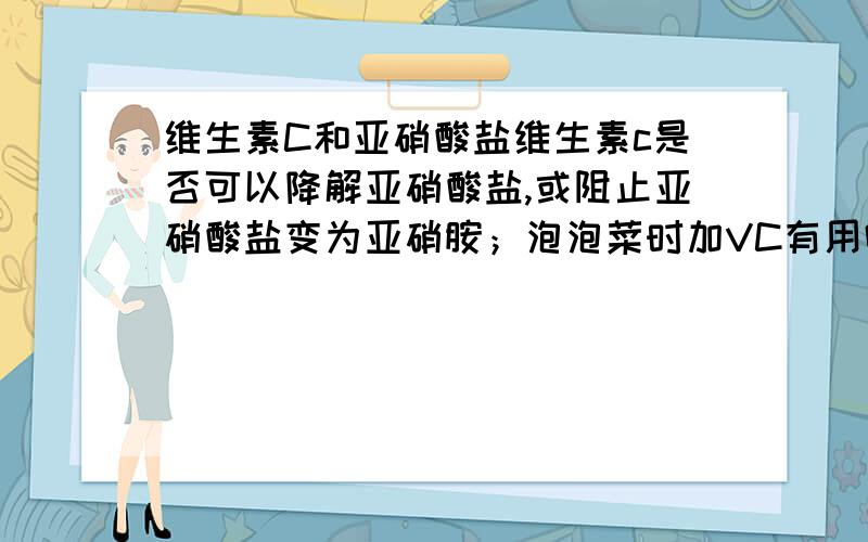 维生素C和亚硝酸盐维生素c是否可以降解亚硝酸盐,或阻止亚硝酸盐变为亚硝胺；泡泡菜时加VC有用吗?吃腌卤等食品过后吃维生素C有用吗?