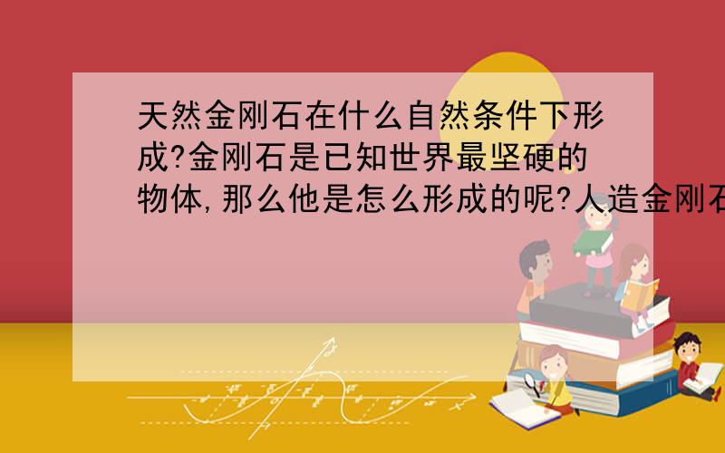 天然金刚石在什么自然条件下形成?金刚石是已知世界最坚硬的物体,那么他是怎么形成的呢?人造金刚石为什么无法超越自然形成的金刚石呢?