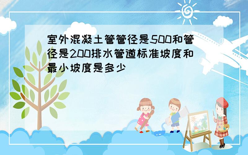 室外混凝土管管径是500和管径是200排水管道标准坡度和最小坡度是多少