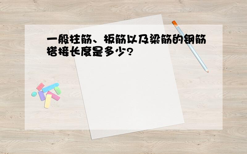 一般柱筋、板筋以及梁筋的钢筋搭接长度是多少?