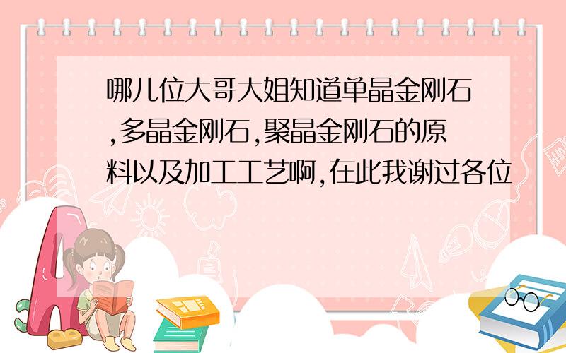 哪儿位大哥大姐知道单晶金刚石,多晶金刚石,聚晶金刚石的原料以及加工工艺啊,在此我谢过各位