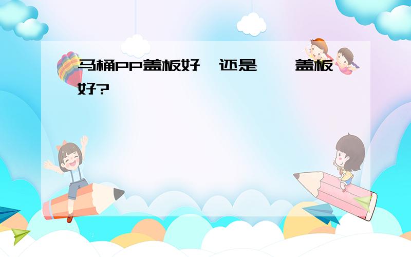 马桶PP盖板好,还是脲醛盖板好?