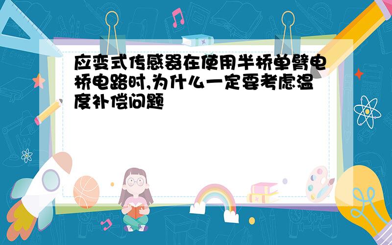 应变式传感器在使用半桥单臂电桥电路时,为什么一定要考虑温度补偿问题