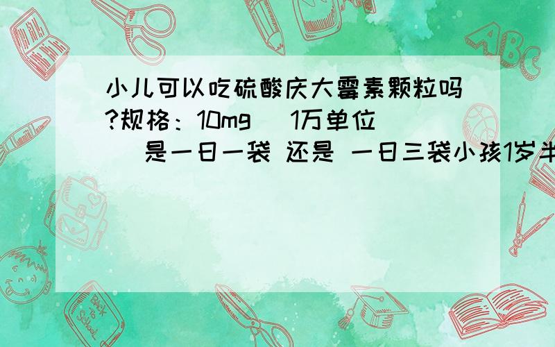 小儿可以吃硫酸庆大霉素颗粒吗?规格：10mg( 1万单位) 是一日一袋 还是 一日三袋小孩1岁半