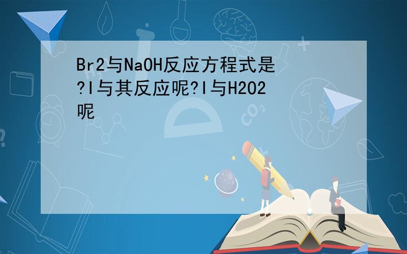 Br2与NaOH反应方程式是?I与其反应呢?I与H2O2呢