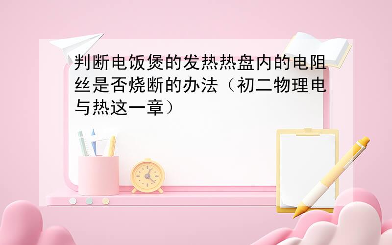 判断电饭煲的发热热盘内的电阻丝是否烧断的办法（初二物理电与热这一章）