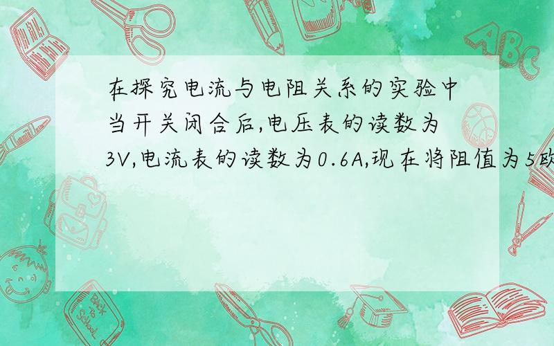 在探究电流与电阻关系的实验中当开关闭合后,电压表的读数为3V,电流表的读数为0.6A,现在将阻值为5欧的电阻换成阻值为10欧的电阻接入电路来进行探究,则下一步应进行的操作是___________.