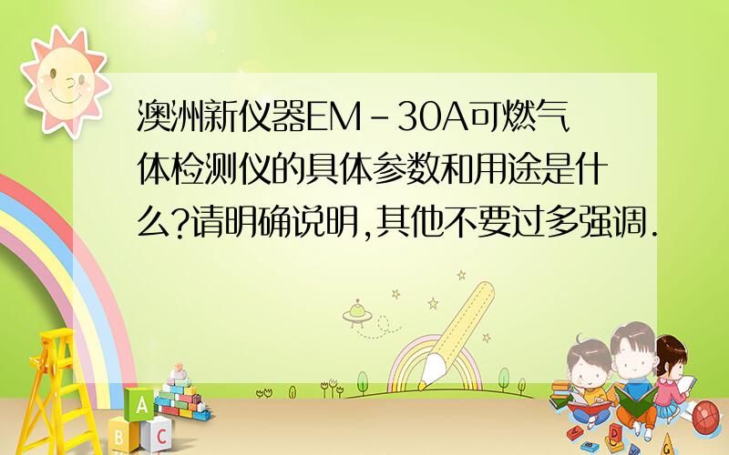 澳洲新仪器EM-30A可燃气体检测仪的具体参数和用途是什么?请明确说明,其他不要过多强调.