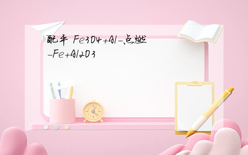 配平 Fe3O4+Al-点燃-Fe+Al2O3