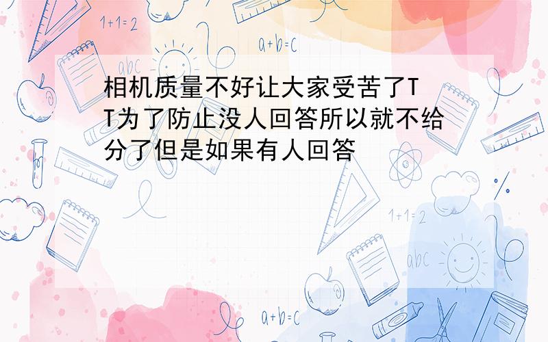 相机质量不好让大家受苦了T T为了防止没人回答所以就不给分了但是如果有人回答