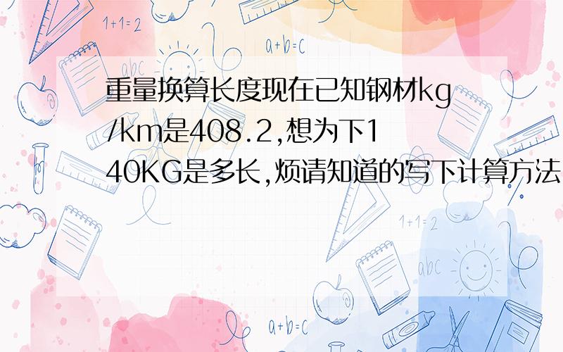 重量换算长度现在已知钢材kg/km是408.2,想为下140KG是多长,烦请知道的写下计算方法,每1KM是408.2KG,140KG是多长啊?烦请知道的写下计算方法,