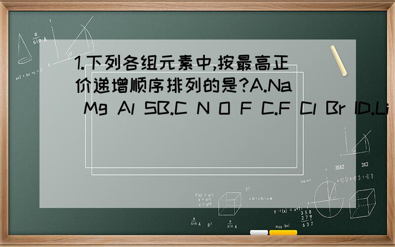 1.下列各组元素中,按最高正价递增顺序排列的是?A.Na Mg Al SB.C N O F C.F Cl Br ID.Li Na K Rb2.下列物质中不能用来区分乙酸.乙醇.苯的是?A.金属钠 B.溴水 C.碳酸钠溶液 D.紫色石蕊溶液3.人体血红蛋白中