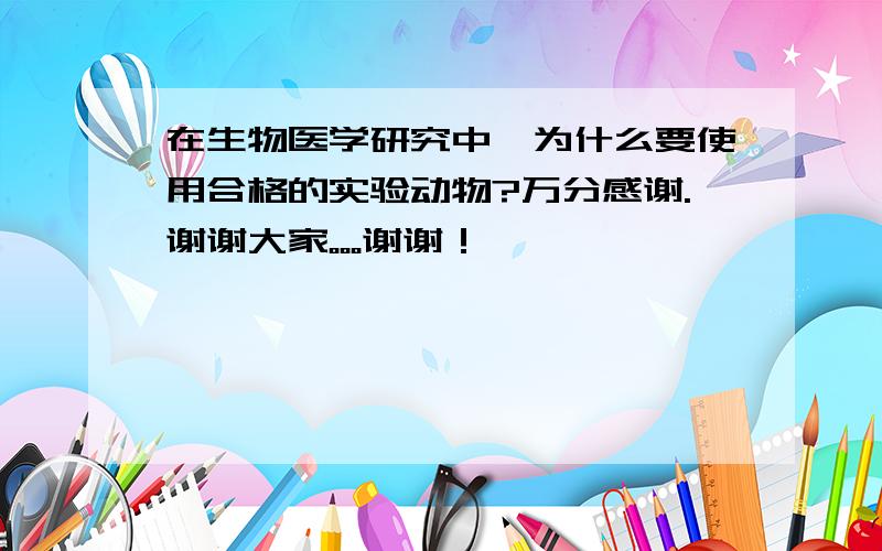 在生物医学研究中,为什么要使用合格的实验动物?万分感谢.谢谢大家。。。谢谢！