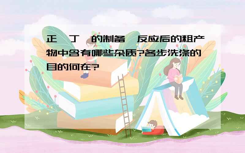 正溴丁烷的制备,反应后的粗产物中含有哪些杂质?各步洗涤的目的何在?