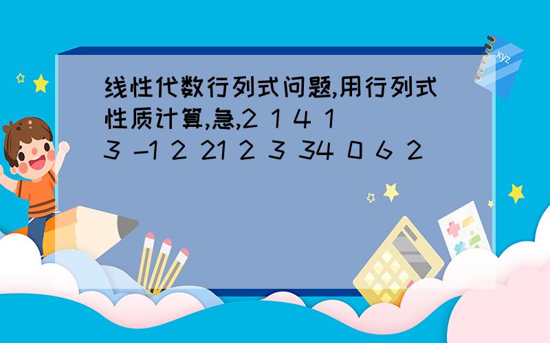 线性代数行列式问题,用行列式性质计算,急,2 1 4 13 -1 2 21 2 3 34 0 6 2