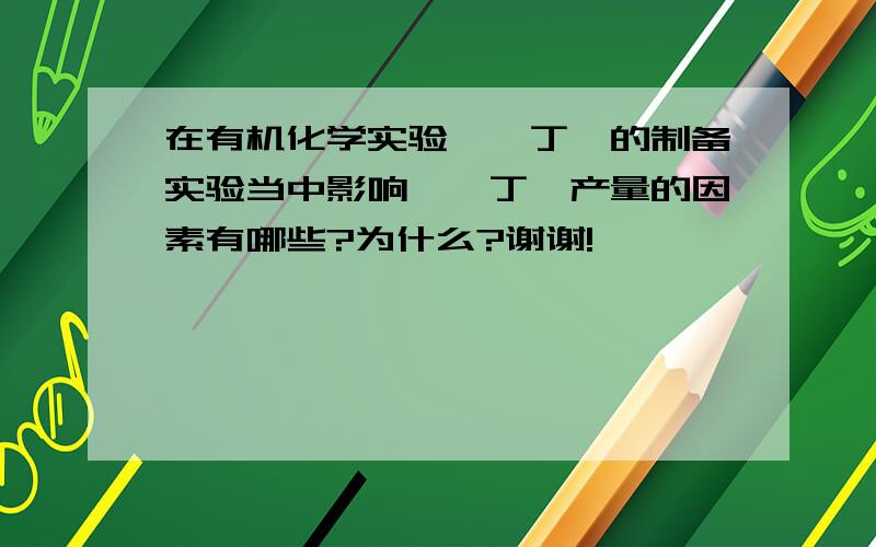 在有机化学实验一溴丁烷的制备实验当中影响一溴丁烷产量的因素有哪些?为什么?谢谢!