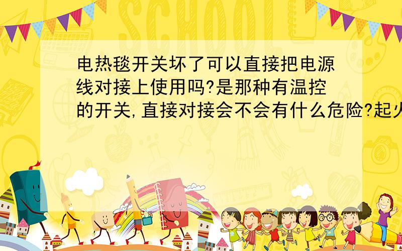 电热毯开关坏了可以直接把电源线对接上使用吗?是那种有温控的开关,直接对接会不会有什么危险?起火什么的?