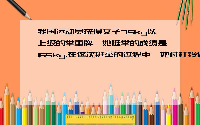 我国运动员获得女子75kg以上级的举重牌,她挺举的成绩是165kg.在这次挺举的过程中,她对杠铃做的功大约是（ ）A/300J B/1000J C/3000J D/5000J