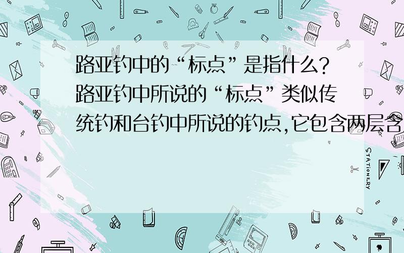 路亚钓中的“标点”是指什么?路亚钓中所说的“标点”类似传统钓和台钓中所说的钓点,它包含两层含义：一是有鱼正在活动的水面某一点位,二是路亚所抛投的水面某一点位,也就是说“标点