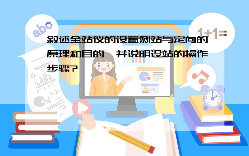 叙述全站仪的设置测站与定向的原理和目的,并说明设站的操作步骤?