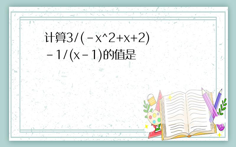 计算3/(-x^2+x+2)-1/(x-1)的值是