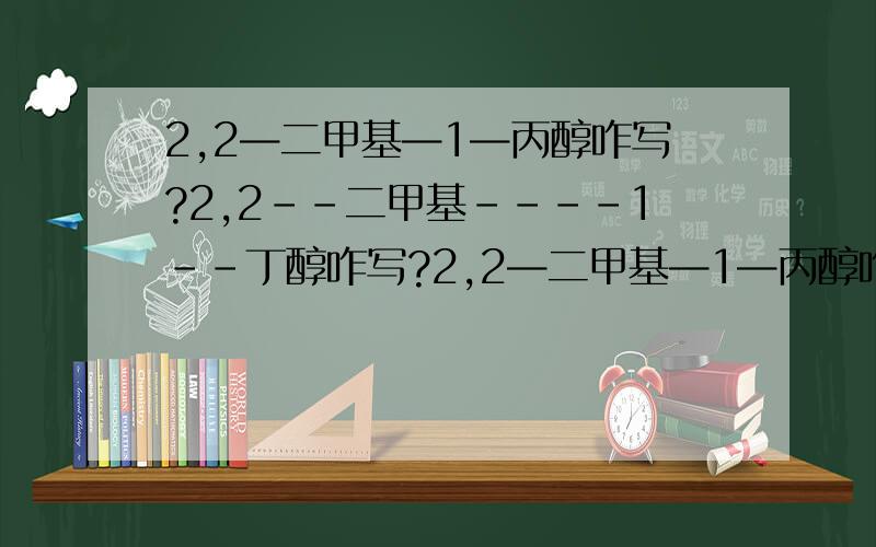 2,2—二甲基—1—丙醇咋写?2,2--二甲基----1--丁醇咋写?2,2—二甲基—1—丙醇咋写?（化学式和结构式）2,2--二甲基----1--丁醇咋写?（化学式和结构式）