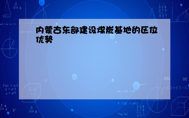 内蒙古东部建设煤炭基地的区位优势