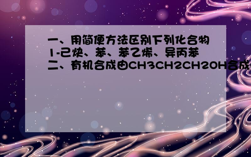 一、用简便方法区别下列化合物1-己炔、苯、苯乙烯、异丙苯二、有机合成由CH3CH2CH2OH合成CH3COCH3