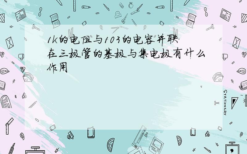 1k的电阻与103的电容并联在三极管的基极与集电极有什么作用