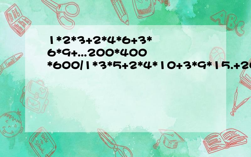 1*2*3+2*4*6+3*6*9+...200*400*600/1*3*5+2*4*10+3*9*15.+200*600*1000