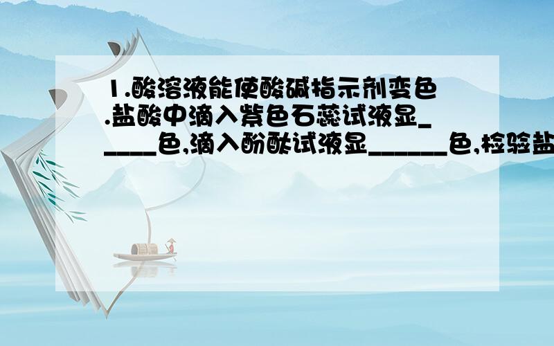 1.酸溶液能使酸碱指示剂变色.盐酸中滴入紫色石蕊试液显_____色,滴入酚酞试液显______色,检验盐酸的酸碱性可用_____色石蕊试纸.2.酸溶液能与活泼金属反应生成盐和水(这里的酸通常指的是______