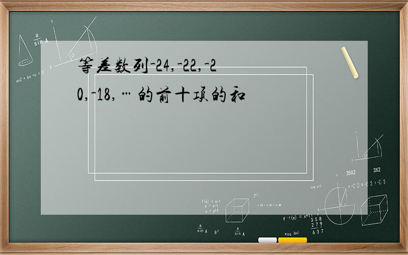 等差数列-24,-22,-20,-18,…的前十项的和