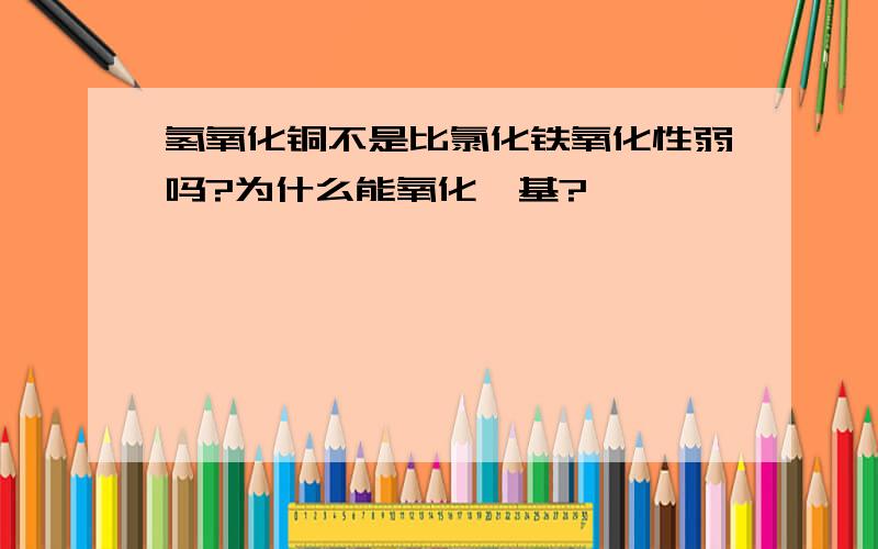 氢氧化铜不是比氯化铁氧化性弱吗?为什么能氧化醛基?