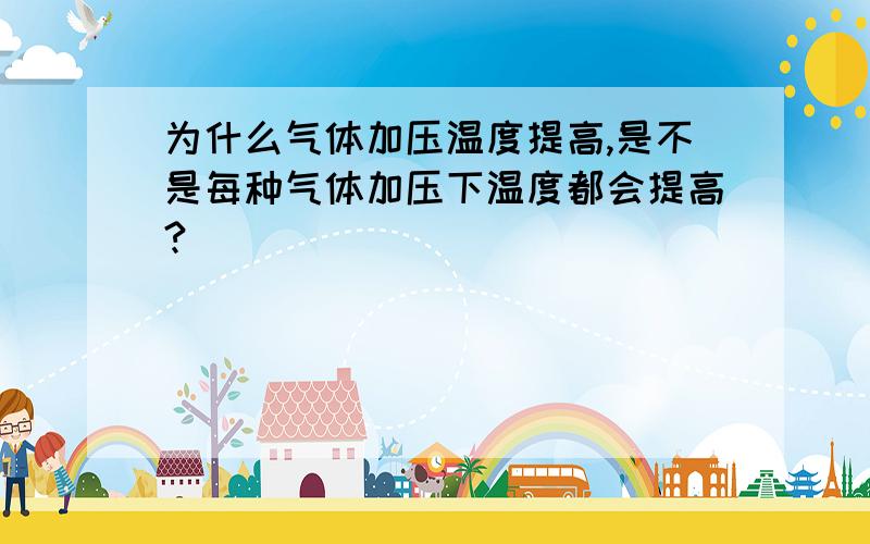 为什么气体加压温度提高,是不是每种气体加压下温度都会提高?