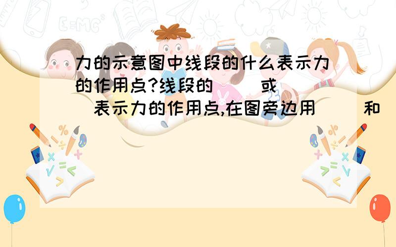 力的示意图中线段的什么表示力的作用点?线段的（ ）或（ ）表示力的作用点,在图旁边用（ ）和（ ）标出力的大小