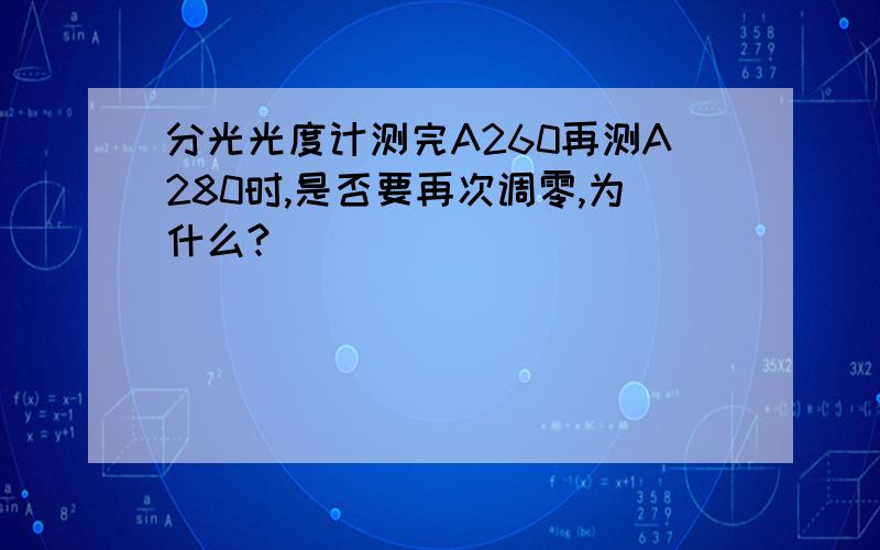 分光光度计测完A260再测A280时,是否要再次调零,为什么?