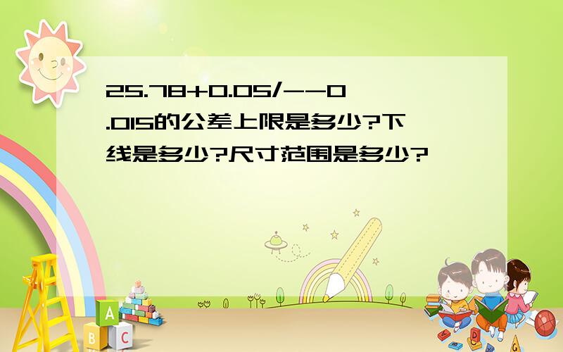 25.78+0.05/--0.015的公差上限是多少?下线是多少?尺寸范围是多少?