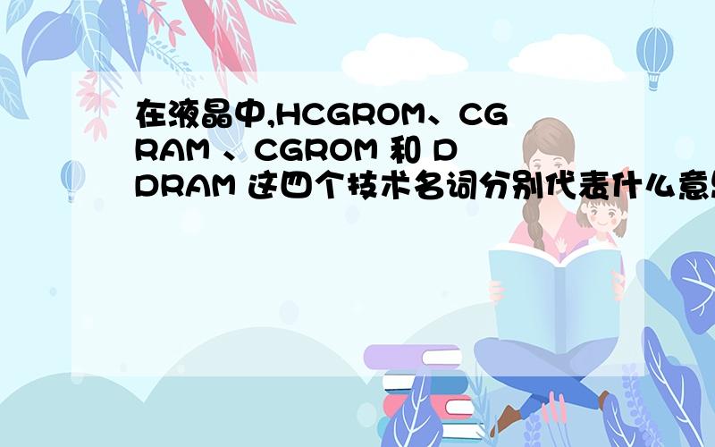 在液晶中,HCGROM、CGRAM 、CGROM 和 DDRAM 这四个技术名词分别代表什么意思?以及它们有什么联系?