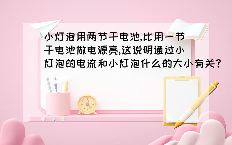 小灯泡用两节干电池,比用一节干电池做电源亮,这说明通过小灯泡的电流和小灯泡什么的大小有关?