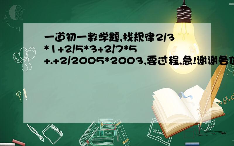 一道初一数学题,找规律2/3*1+2/5*3+2/7*5+.+2/2005*2003,要过程,急!谢谢各位