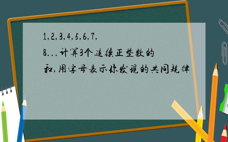 1,2,3,4,5,6,7,8...计算3个连续正整数的和,用字母表示你发现的共同规律