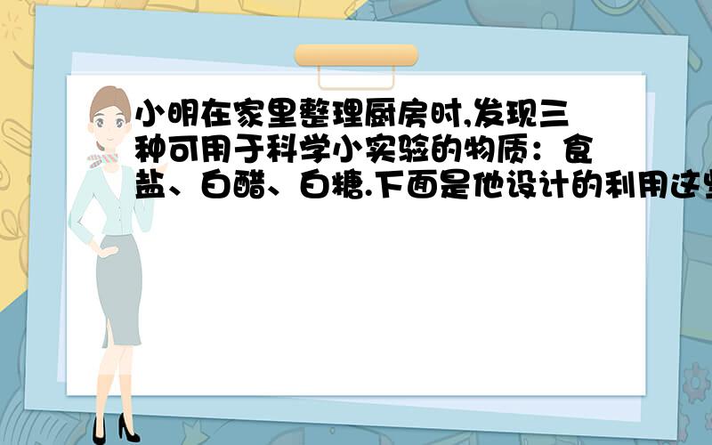 小明在家里整理厨房时,发现三种可用于科学小实验的物质：食盐、白醋、白糖.下面是他设计的利用这些物质所进行的家庭小实验,能成功的是①检验洗衣粉中是否含SO42－           ②做植物细