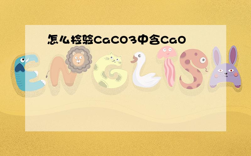 怎么检验CaCO3中含CaO