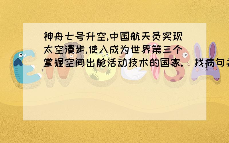 神舟七号升空,中国航天员实现太空漫步,使入成为世界第三个掌握空间出舱活动技术的国家.（找病句并改正