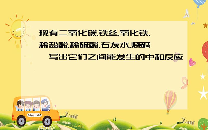 现有二氧化碳.铁丝.氧化铁.稀盐酸.稀硫酸.石灰水.烧碱,写出它们之间能发生的中和反应